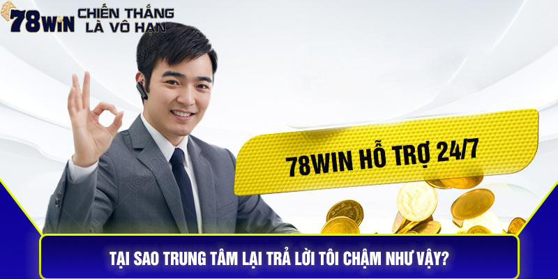 Tại sao trung tâm lại trả lời tôi chậm như vậy?